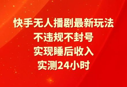 快手无人播剧最新玩法，实测24小时不违规不封号，实现睡后收入-创艺项目网