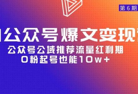 AI公众号爆文-变现营06期，公众号公域推荐流量红利期，0粉起号也能10w+-创艺项目网