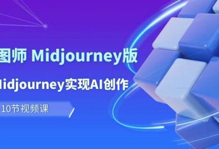 玩赚Ai 智图师 Midjourney版：利用Midjourney实现AI创作及变现（10节课）-创艺项目网