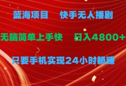 蓝海项目，快手无人播剧，一天收益4800+，手机也能实现24小时躺赚，无脑…-创艺项目网