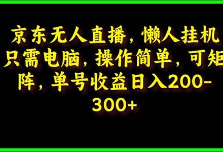 京东无人直播，电脑挂机，操作简单，懒人专属，可矩阵操作 单号日入200-300-创艺项目网