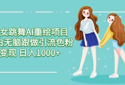 美女跳舞AI重绘项目 小白无脑跟做引流色粉变现 日入1000+-创艺项目网