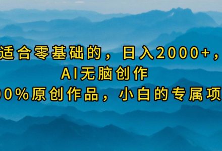 最适合零基础的，日入2000+，AI无脑创作，100%原创作品，小白的专属项目-创艺项目网