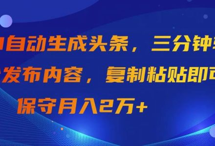 AI自动生成头条，三分钟轻松发布内容，复制粘贴即可， 保守月入2万+-创艺项目网