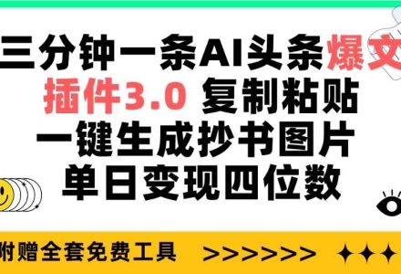 三分钟一条AI头条爆文，插件3.0 复制粘贴一键生成抄书图片 单日变现四位数-创艺项目网