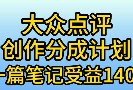 大众点评创作分成，一篇笔记收益140+，新风口第一波，作品制作简单，小…-创艺项目网