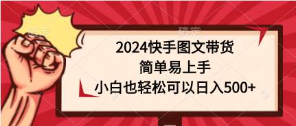 2024快手图文带货，简单易上手，小白也轻松可以日入500+-创艺项目网