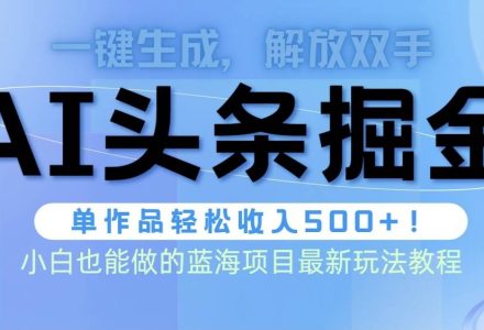 头条AI掘金术最新玩法，全AI制作无需人工修稿，一键生成单篇文章收益500+-创艺项目网