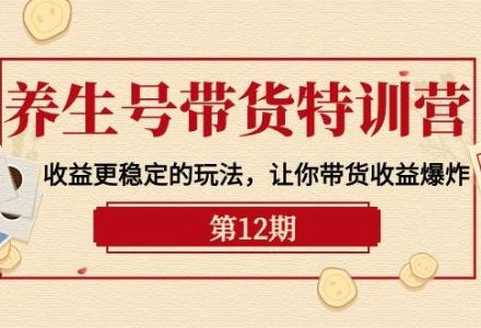 养生号带货特训营【12期】收益更稳定的玩法，让你带货收益爆炸-9节直播课-创艺项目网