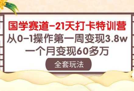 国学 赛道-21天打卡特训营：从0-1操作第一周变现3.8w，一个月变现60多万-创艺项目网