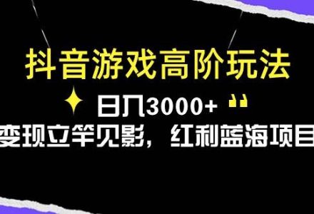 抖音游戏高阶玩法，日入3000 ，变现立竿见影，红利蓝海项目-创艺项目网