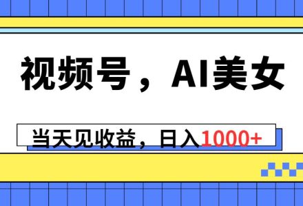 视频号，Ai美女，当天见收益，日入1000+-创艺项目网