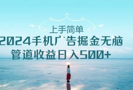 上手简单，2024手机广告掘金无脑，管道收益日入500+-创艺项目网