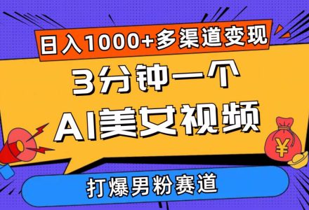 3分钟一个AI美女视频，打爆男粉流量，日入1000+多渠道变现，简单暴力，…-创艺项目网