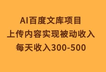 AI百度文库项目，上传内容实现被动收入，每天收入300-500-创艺项目网