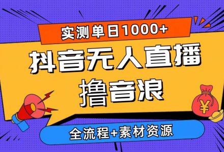 2024抖音无人直播撸音浪新玩法 日入1000+ 全流程+素材资源-创艺项目网