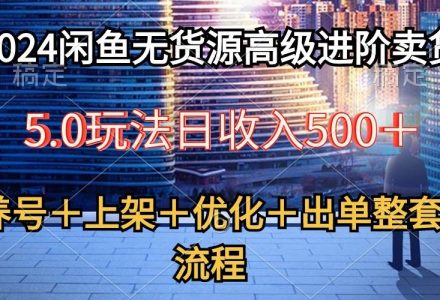 2024闲鱼无货源高级进阶卖货5.0，养号＋选品＋上架＋优化＋出单整套流程-创艺项目网