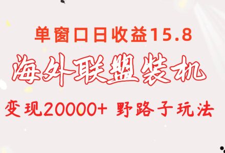 海外联盟装机 单窗口日收益15.8  变现20000+ 野路子玩法-创艺项目网