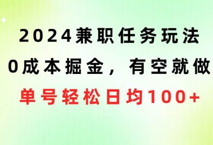 2024兼职任务玩法 0成本掘金，有空就做 单号轻松日均100+-创艺项目网