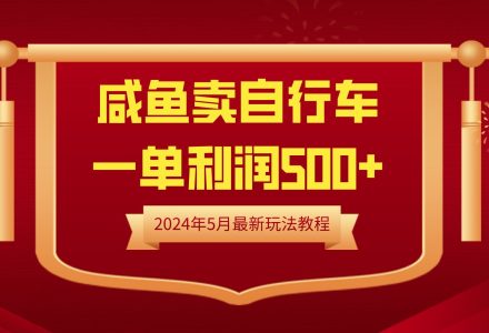 闲鱼卖自行车，一单利润500+，2024年5月最新玩法教程-创艺项目网