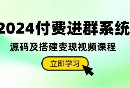 2024付费进群系统，源码及搭建变现视频课程（教程+源码）-创艺项目网