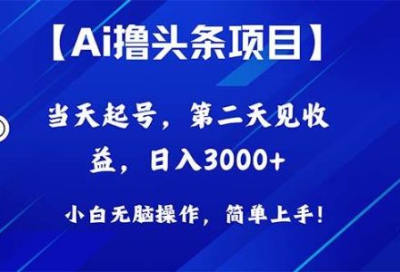 Ai撸头条，当天起号，第二天见收益，日入3000+-创艺项目网