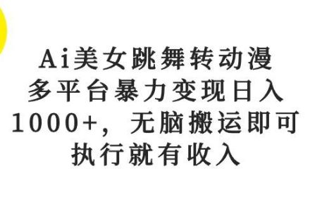 Ai美女跳舞转动漫，多平台暴力变现日入1000+，无脑搬运即可，执行就有收入-创艺项目网