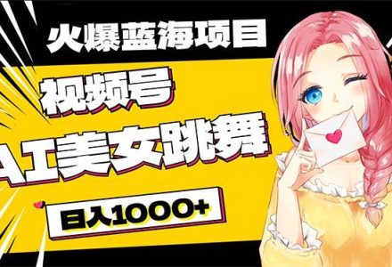 必入蓝海项目，AI美女跳舞视频号 零门槛、零投入，日入1000+-创艺项目网