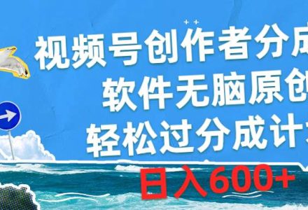 视频号创作者分成4.0，软件无脑原创，轻松过分成计划，日入600+-创艺项目网