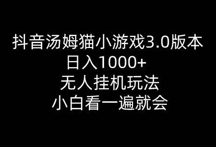 抖音汤姆猫小游戏3.0版本 ,日入1000+,无人挂机玩法,小白看一遍就会-创艺项目网