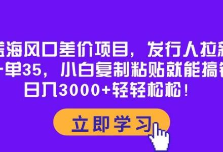 蓝海风口差价项目，发行人拉新，一单35，小白复制粘贴就能搞钱！日入3000+轻轻松松-创艺项目网