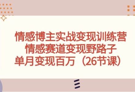 情感博主实战变现训练营，情感赛道变现野路子，单月变现百万（26节课）-创艺项目网