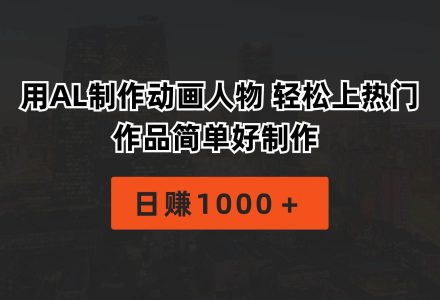 用AL制作动画人物 轻松上热门 作品简单好制作  日赚1000＋-创艺项目网