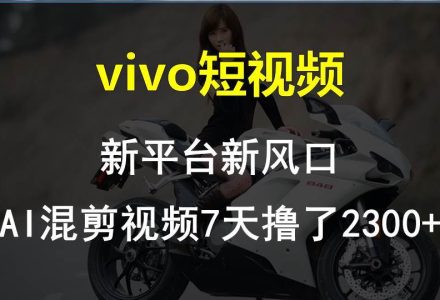 vivo短视频:新平台新风口，AI混剪视频7天撸了2300+-创艺项目网