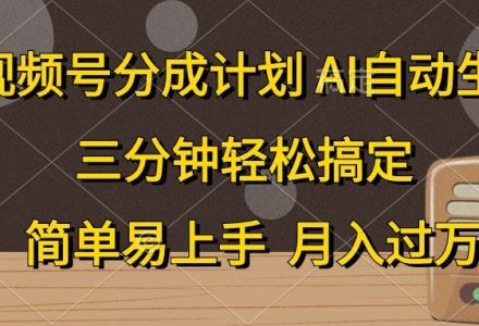 视频号分成计划，AI自动生成，条条爆流，三分钟轻松搞定，简单易上手，…-创艺项目网