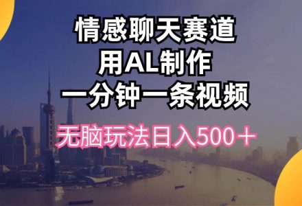 情感聊天赛道用al制作一分钟一条视频无脑玩法日入500＋-创艺项目网