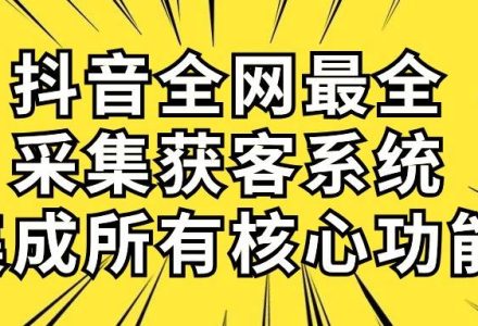 抖音全网最全采集获客系统，集成所有核心功能，日引500+-创艺项目网