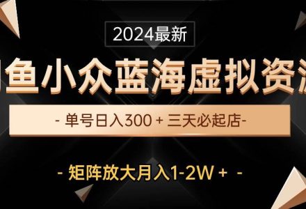 最新闲鱼小众蓝海虚拟资源，单号日入300＋，三天必起店，矩阵放大月入1-2W-创艺项目网