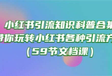 小红书引流知识科普合集，带你玩转小红书各种引流方法（59节文档课）-创艺项目网