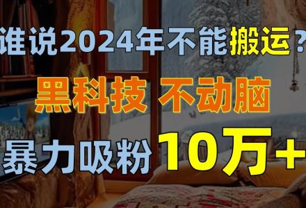 谁说2024年不能搬运？只动手不动脑，自媒体平台单月暴力涨粉10000+-创艺项目网