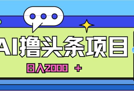 蓝海项目，AI撸头条，当天起号，第二天见收益，小白可做，日入2000＋的…-创艺项目网