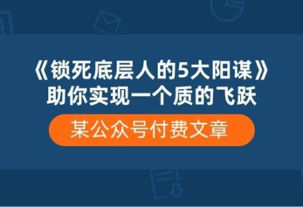 某付费文章《锁死底层人的5大阳谋》助你实现一个质的飞跃-创艺项目网