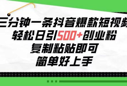 三分钟一条抖音爆款短视频，轻松日引500+创业粉，复制粘贴即可，简单好…-创艺项目网