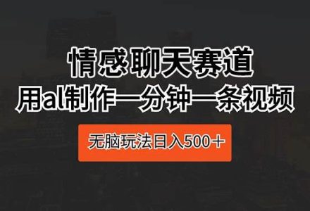 情感聊天赛道 用al制作一分钟一条视频 无脑玩法日入500＋-创艺项目网