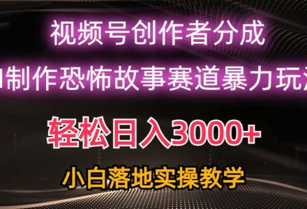 日入3000+，视频号AI恐怖故事赛道暴力玩法，轻松过原创，小白也能轻松上手-创艺项目网