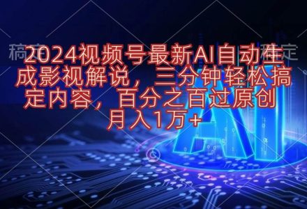 2024视频号最新AI自动生成影视解说，三分钟轻松搞定内容，百分之百过原…-创艺项目网