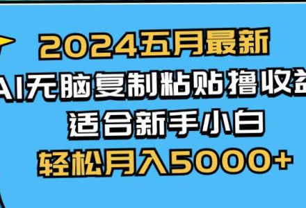 2024五月最新AI撸收益玩法 无脑复制粘贴 新手小白也能操作 轻松月入5000+-创艺项目网