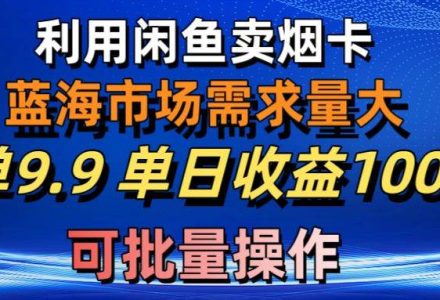 利用咸鱼卖烟卡，蓝海市场需求量大，一单9.9单日收益1000+，可批量操作-创艺项目网