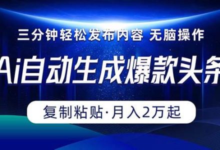 Ai一键自动生成爆款头条，三分钟快速生成，复制粘贴即可完成， 月入2万+-创艺项目网