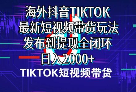 海外短视频带货，最新短视频带货玩法发布到提现全闭环，日入2000+-创艺项目网